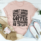 I Don't Know What I Would Do Without Coffee Tee