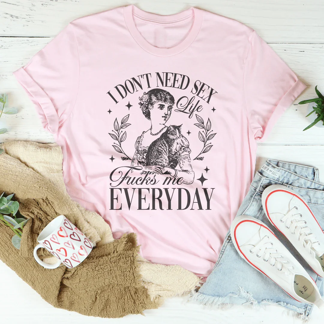 I Don't Need S* Life F* Me Everyday Tee