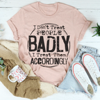 I Don't Treat People Badly I Treat Them Accordingly Tee