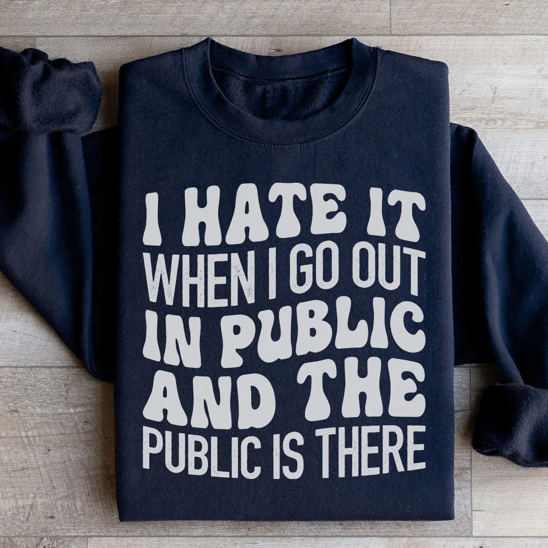 I Hate It When I Go Out In Public And The Public Is There Sweatshirt