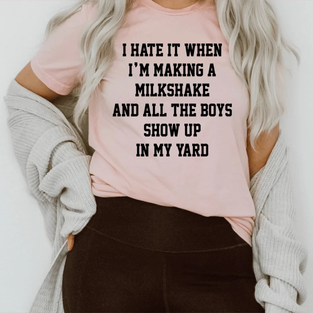 I Hate It When I'm Making A Milkshake And All The Boys Show Up In My Yard Tee