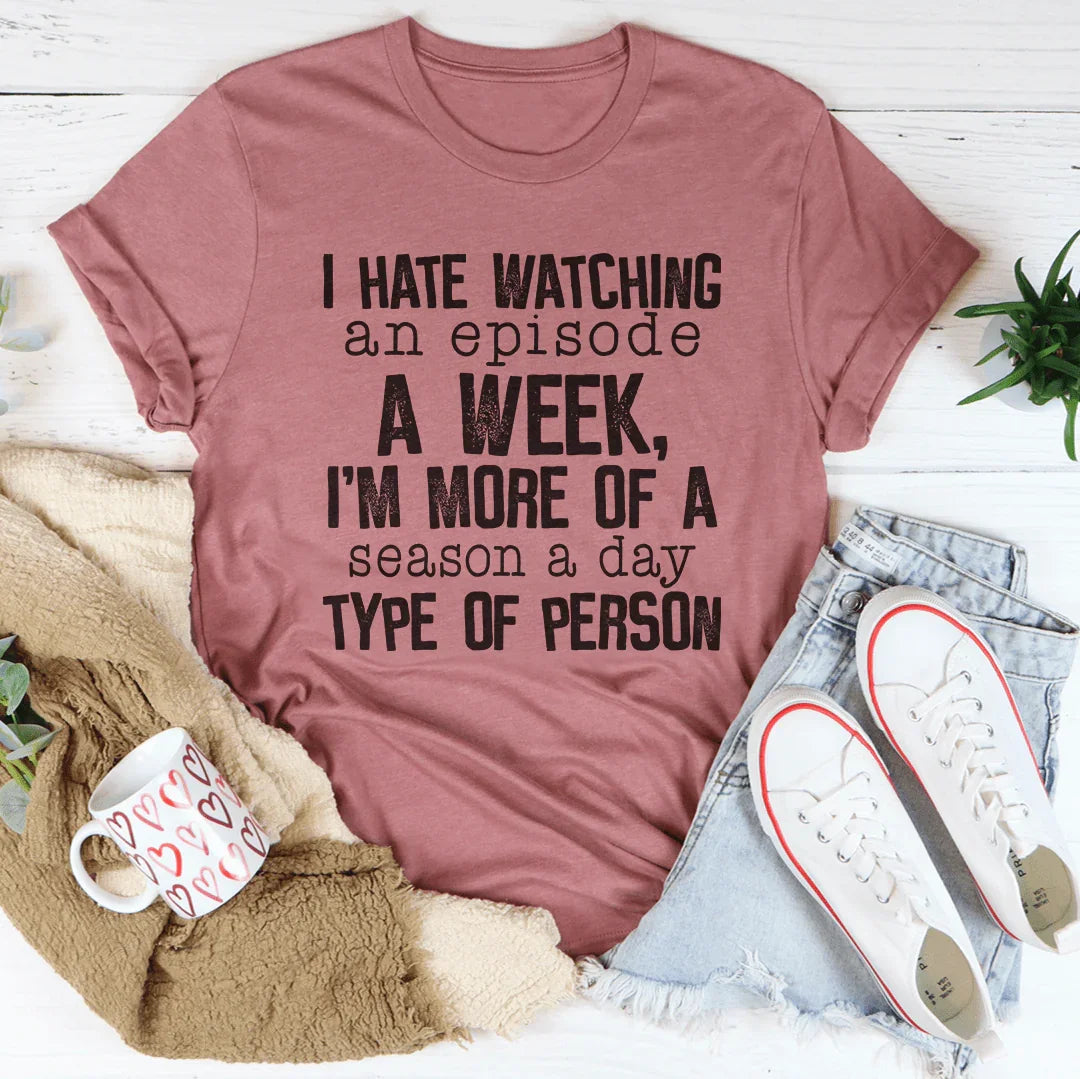 I Hate Watching An Episode A Week Tee