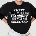 I Have Selective Hearing I'm Sorry You Were Not Selected Sweatshirt