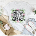I Have To Drink Because You're Like Super Boring Tee