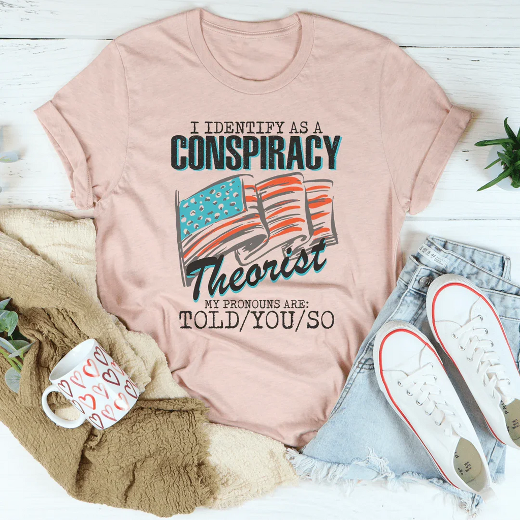 I Identify As A Conspiracy Theorist My Pronouns Are Told You So Tee