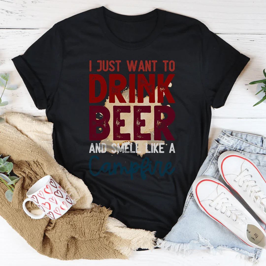 I Just Want To Drink Beer And Smell Like A Campfire Tee