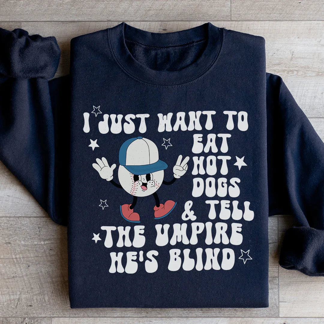 I Just Want To Eat Hot Dogs And Tell The Umpire He's Blind Sweatshirt