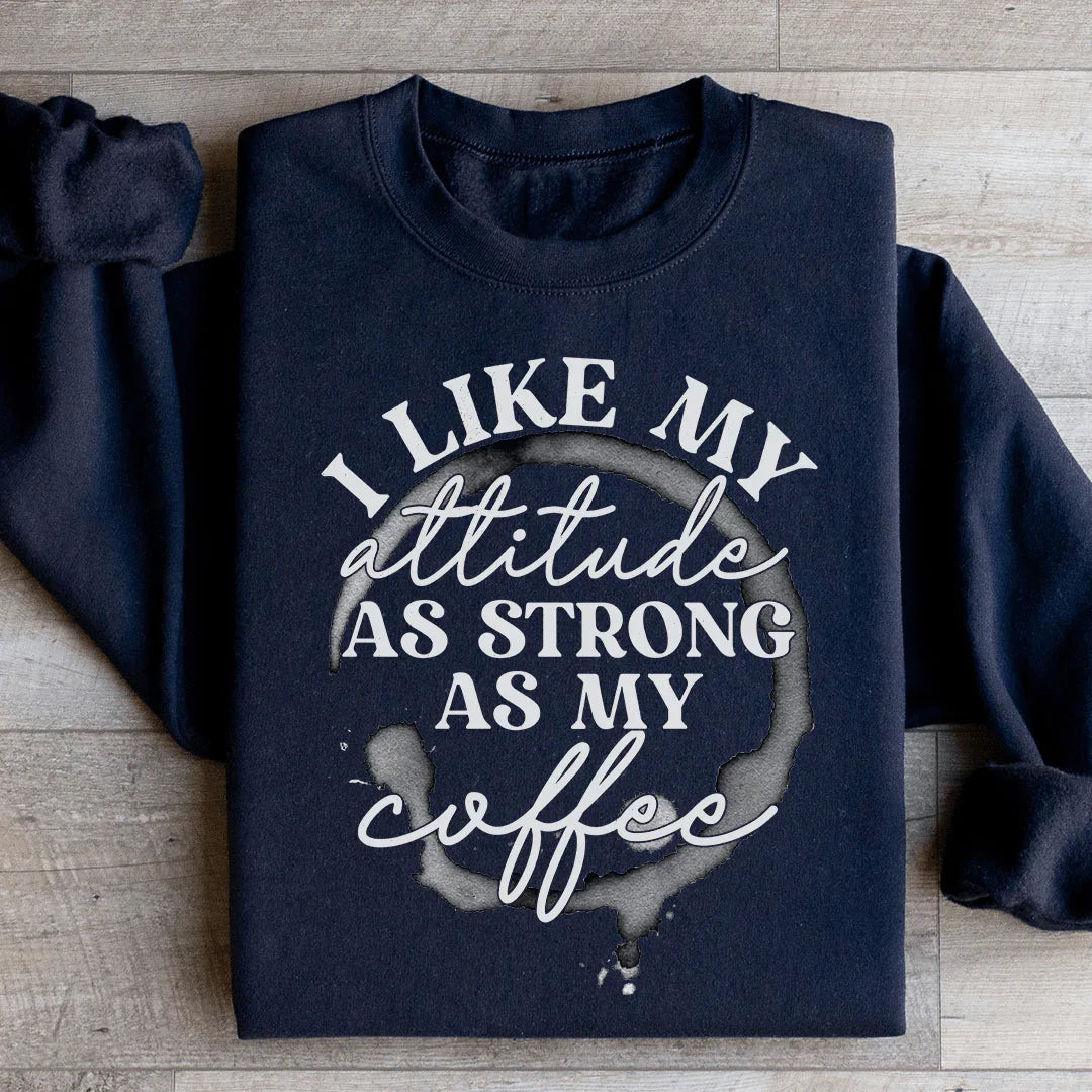 I Like My Attitude As Strong As My Coffee Sweatshirt