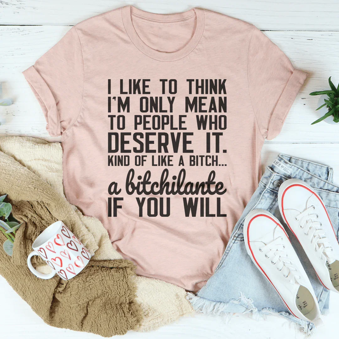 I Like To Think I'm Only Mean To People Who Deserve It Tee
