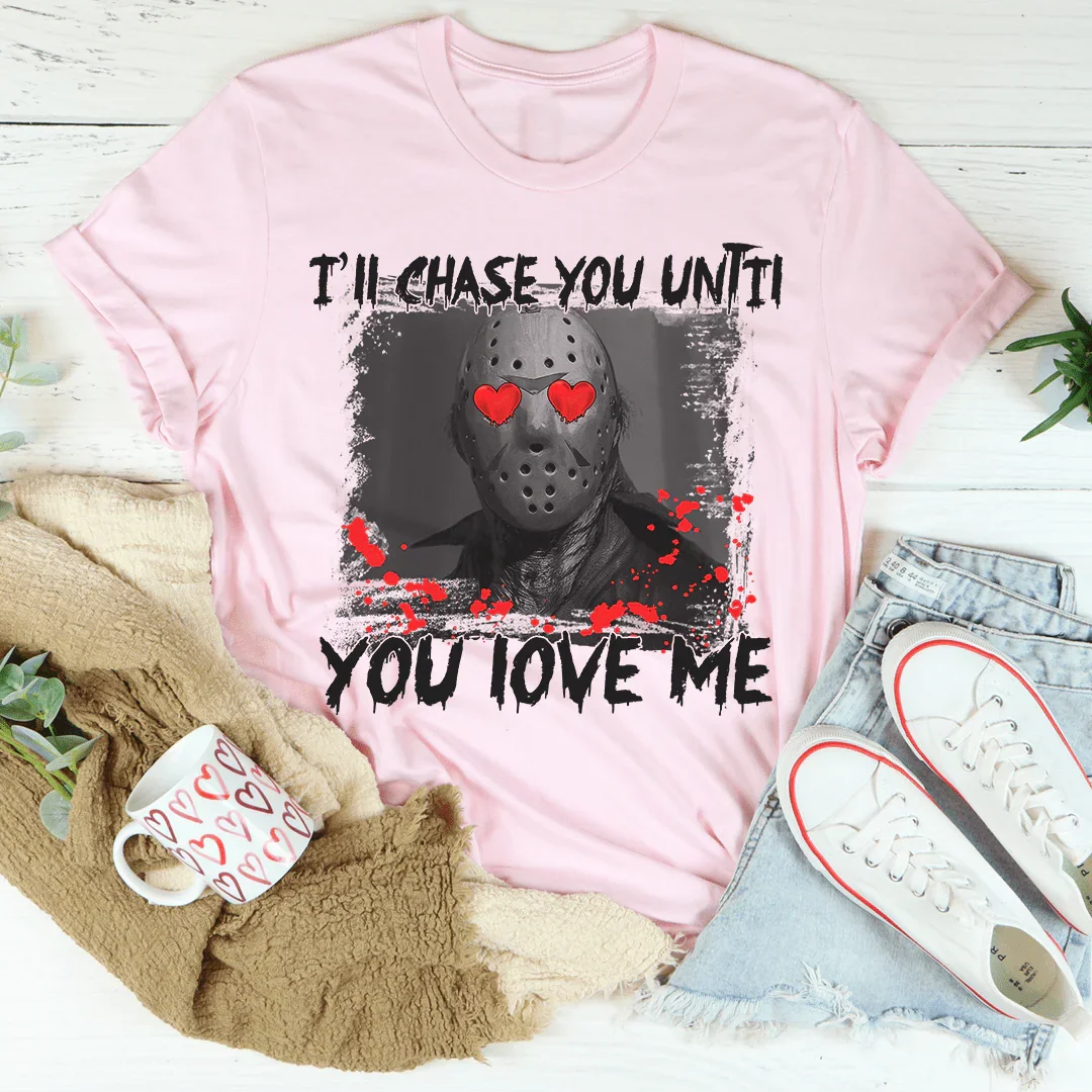 I'll Chase You Until You Love Me Tee