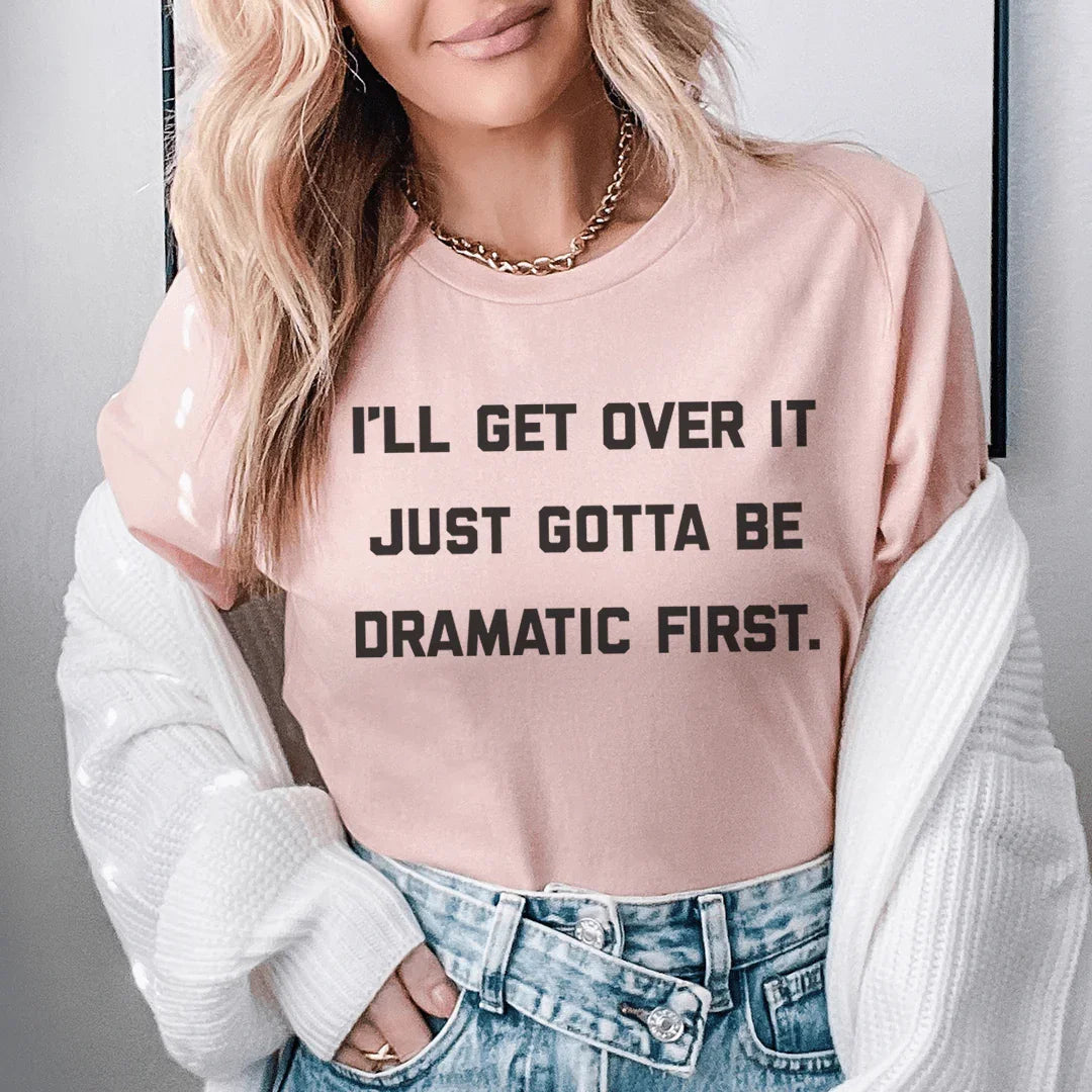 I'll Get Over It Just Gotta Be Dramatic First Tee