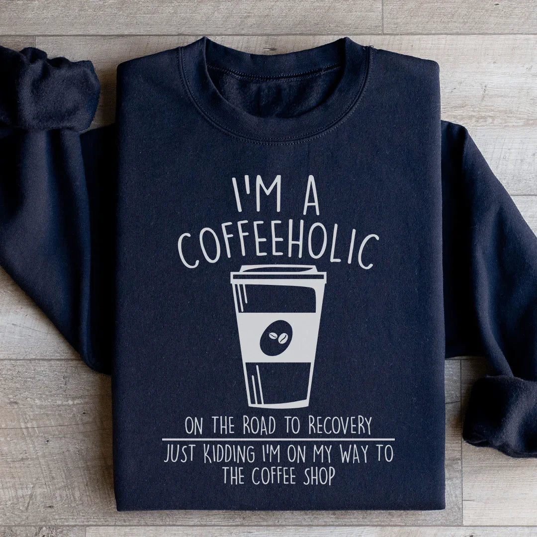 I'm A Coffeeholic On The Road To Recovery Just Kidding Sweatshirt