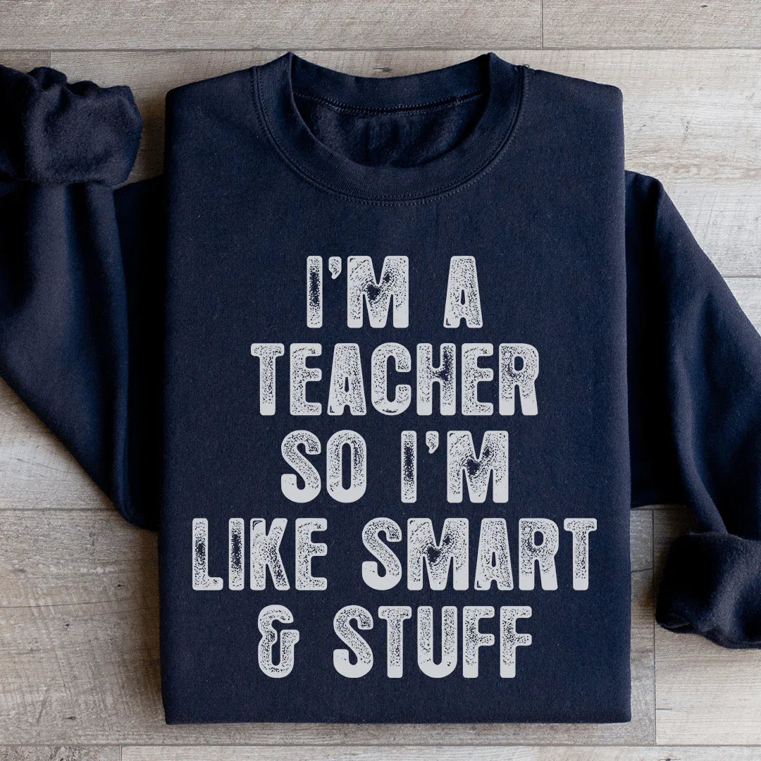 I'm A Teacher So I'm Like Smart And Stuff Sweatshirt
