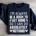 I'm Always In A Rush To Get Home So I Can Do Absolutely Nothing Sweatshirt