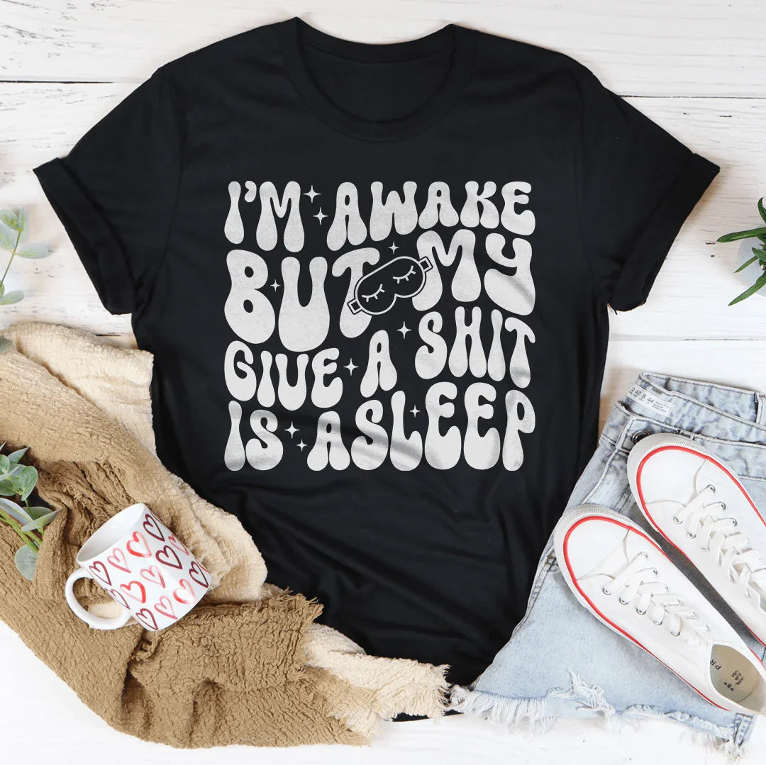 I’m Awake But My Give A Shit Is Asleep Tee