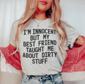 I'm Innocent But My Friend Taught Me About Dirty Stuff Tee