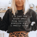 I'm Just One Drink Away Sweatshirt