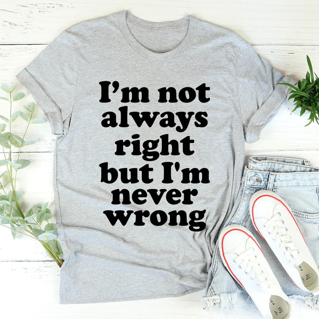 I'm Not Always Right But I'm Never Wrong Tee