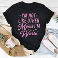 I'm Not Like Other Moms I'm Worse Tee