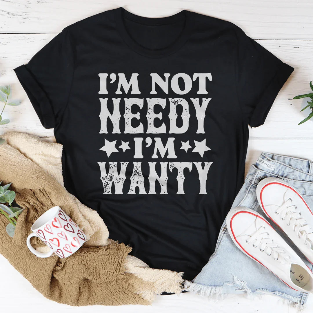 I'm Not Needy I'm Wanty Tee