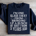 I'm One Glass Away Sweatshirt