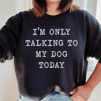 I'm Only Talking To My Dog Today Sweatshirt