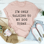 I'm Only Talking To My Dog Today Tee