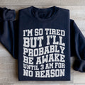 I'm So Tired But I'll Probably Be Awake Until 3 Am For No Reason Sweatshirt
