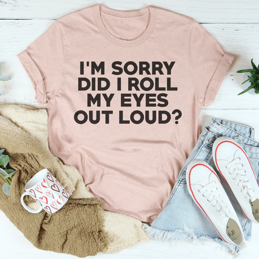 I'm Sorry Did I Roll My Eyes Tee