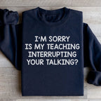 I'm Sorry Is My Teaching Interrupting Your Talking Sweatshirt
