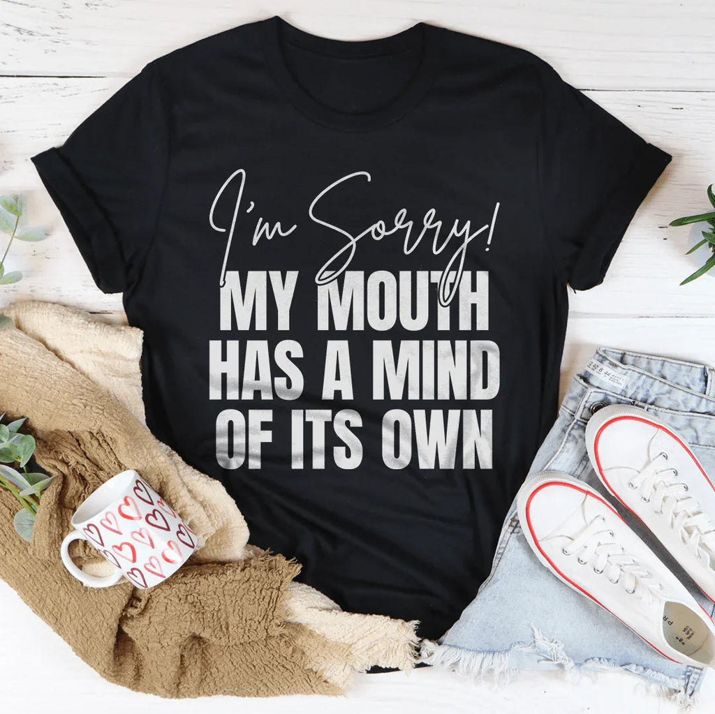 I'm Sorry My Mouth Has A Mind Of The Own Tee