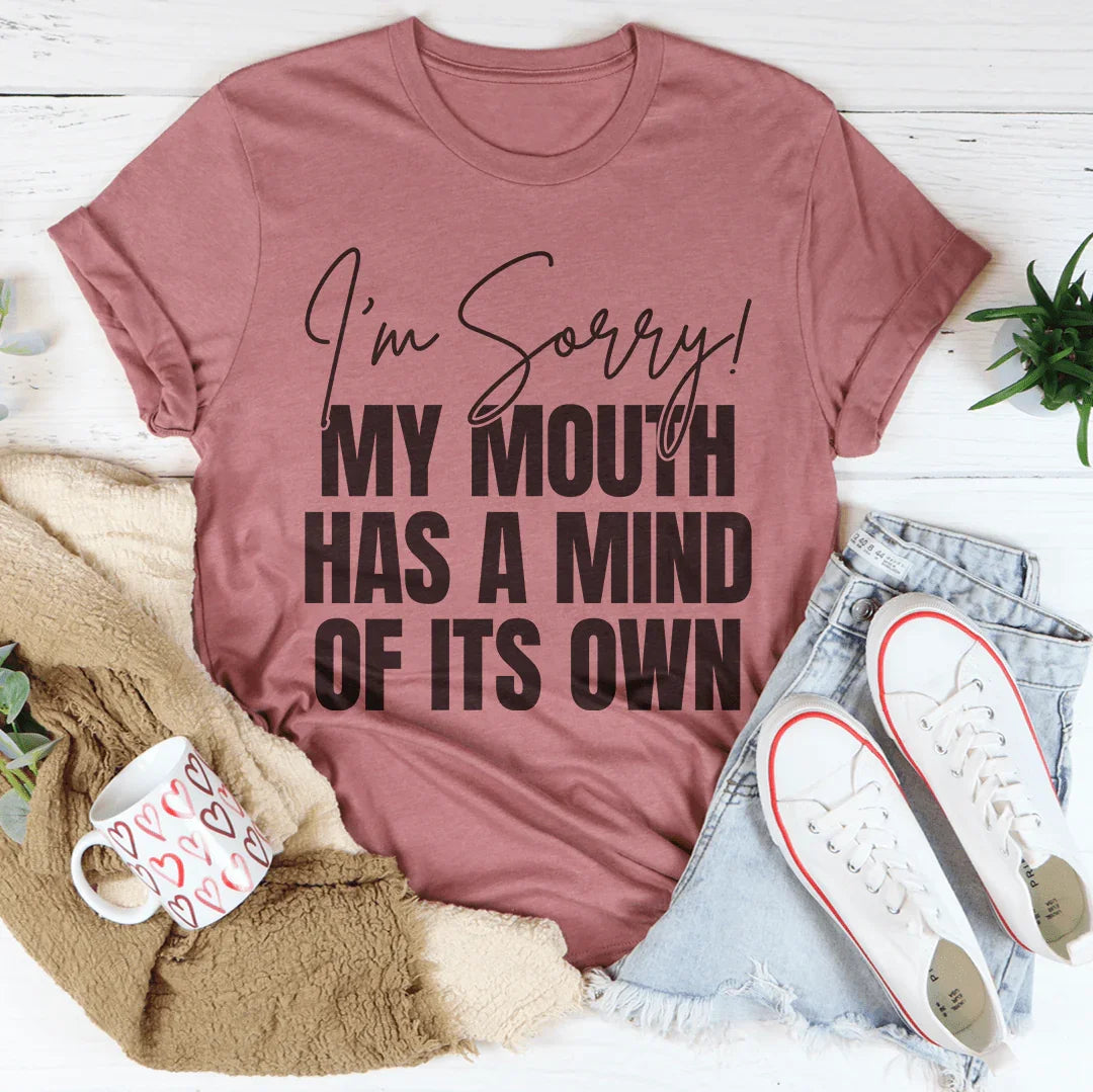 I'm Sorry My Mouth Has A Mind Of The Own Tee