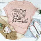 I'm Starting To Think I Will Never Be Old Enough To Know Better Tee