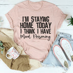 I'm Staying Home Today I Think I Have Mood Poisoning Tee