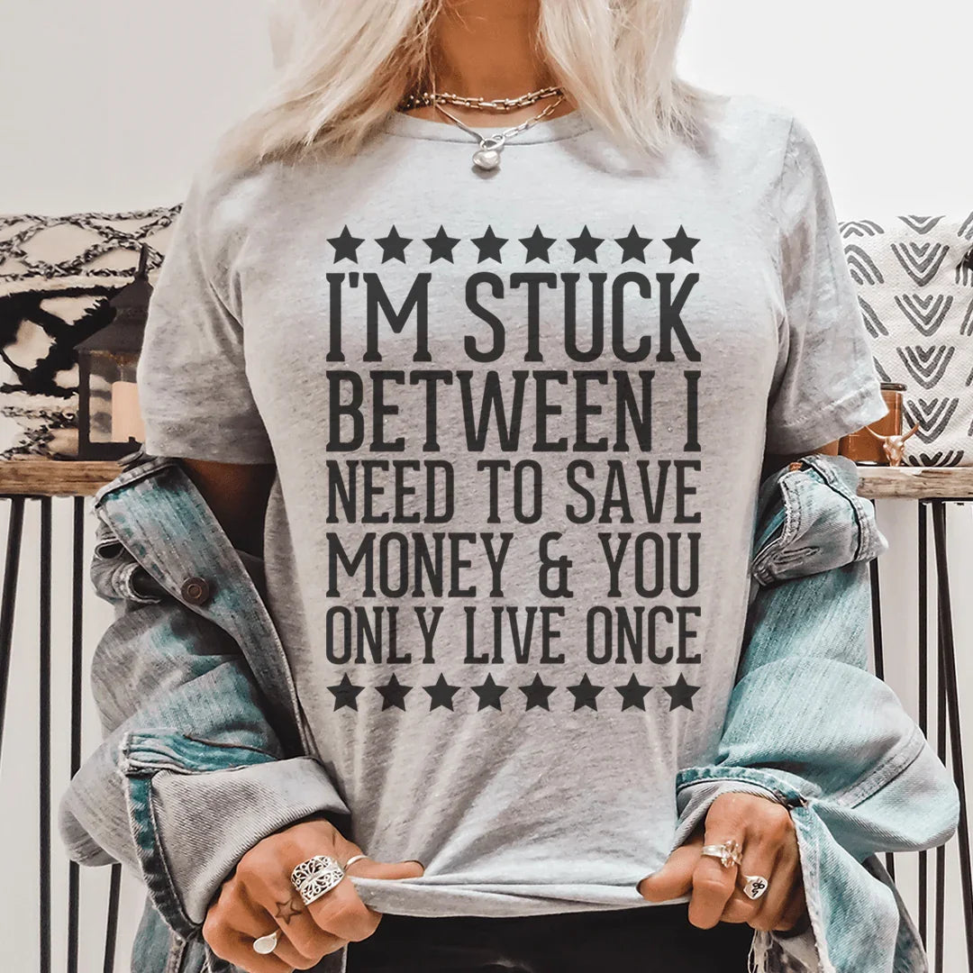 I'm Stuck Between I Need To Save Money & You Only Live Once Tee
