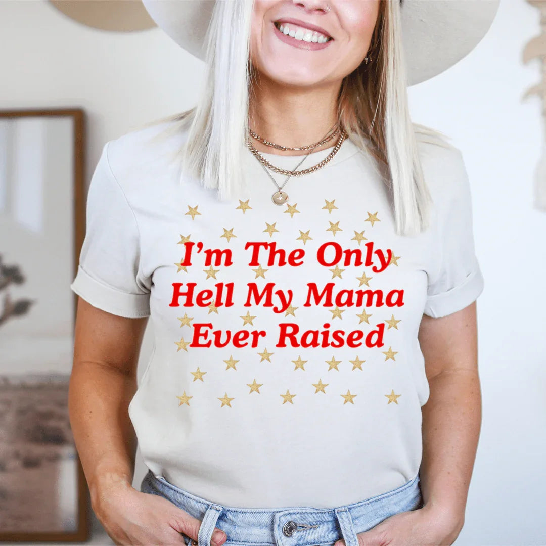 I'm The Only Hell My Mama Ever Raised Tee