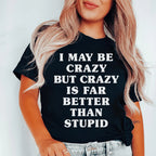 I May Be Crazy But Crazy Is Far Better Than Stupid Tee