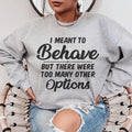 I Meant To Behave But There Were Too Many Other Options Sweatshirt
