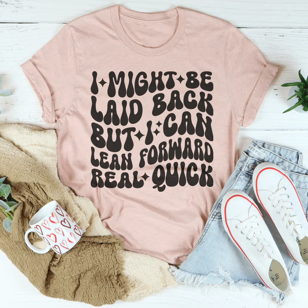 I Might Be Laid Back But I Can Lean Forward Real Quick Tee