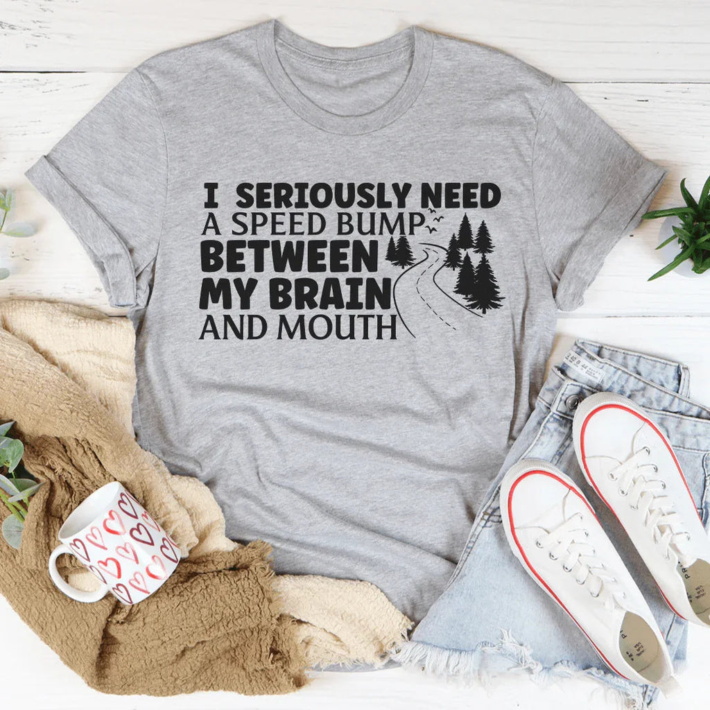 I Need A Speed Bump Between My Brain And Mouth Tee