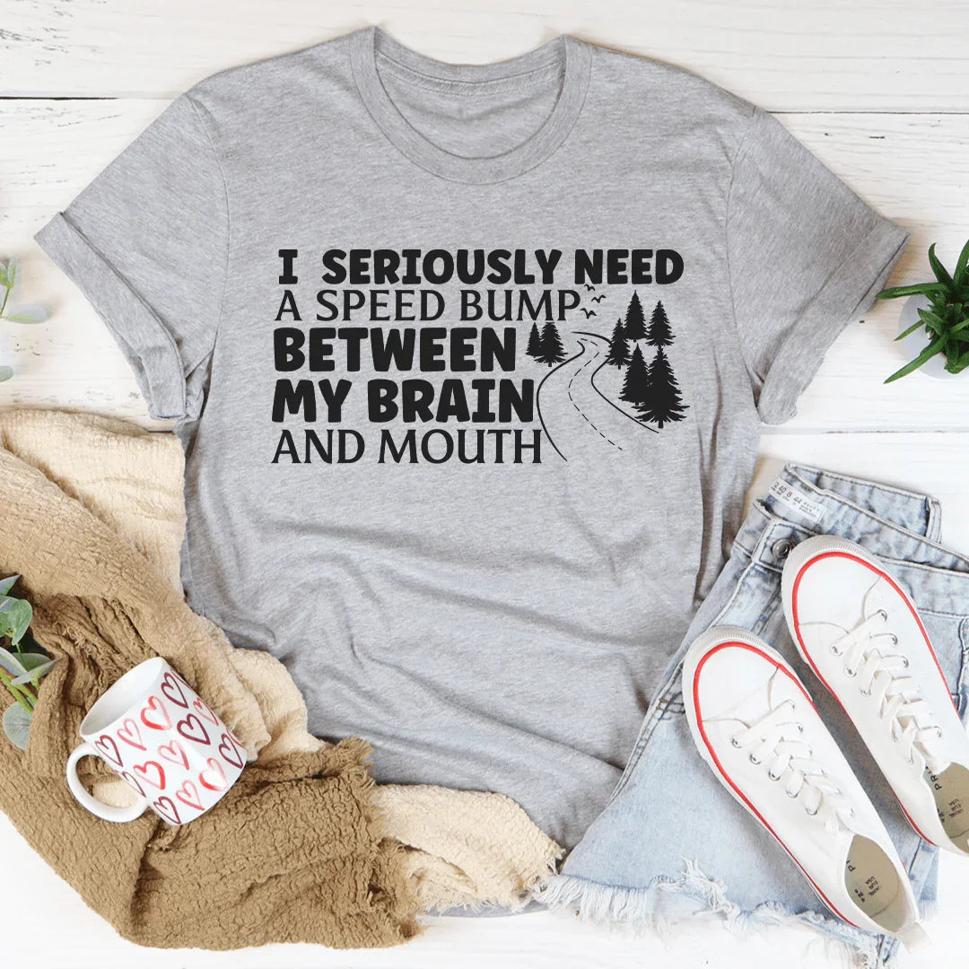 I Need A Speed Bump Between My Brain And Mouth Tee