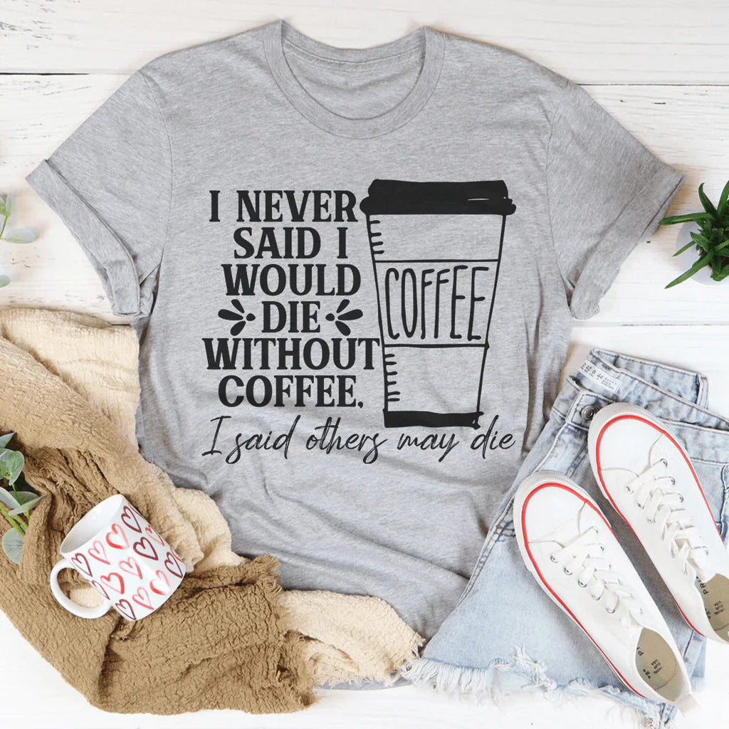 I Never Said I Would Die Without Coffee Tee