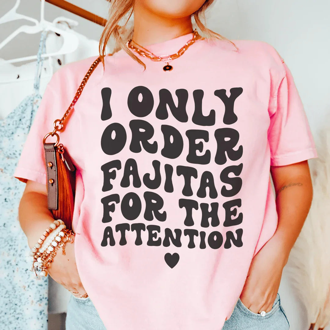 I Only Order Fajitas For The Attention Tee