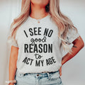 I See No Good Reason To Act My Age Tee
