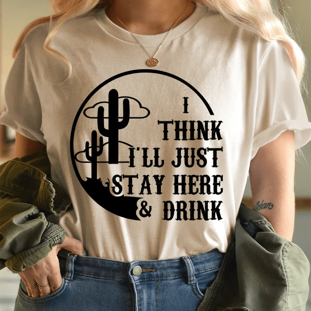 I Think I'll Just Stay Here & Drink Tee