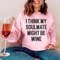 I Think My Soulmate Might Be Wine Sweatshirt