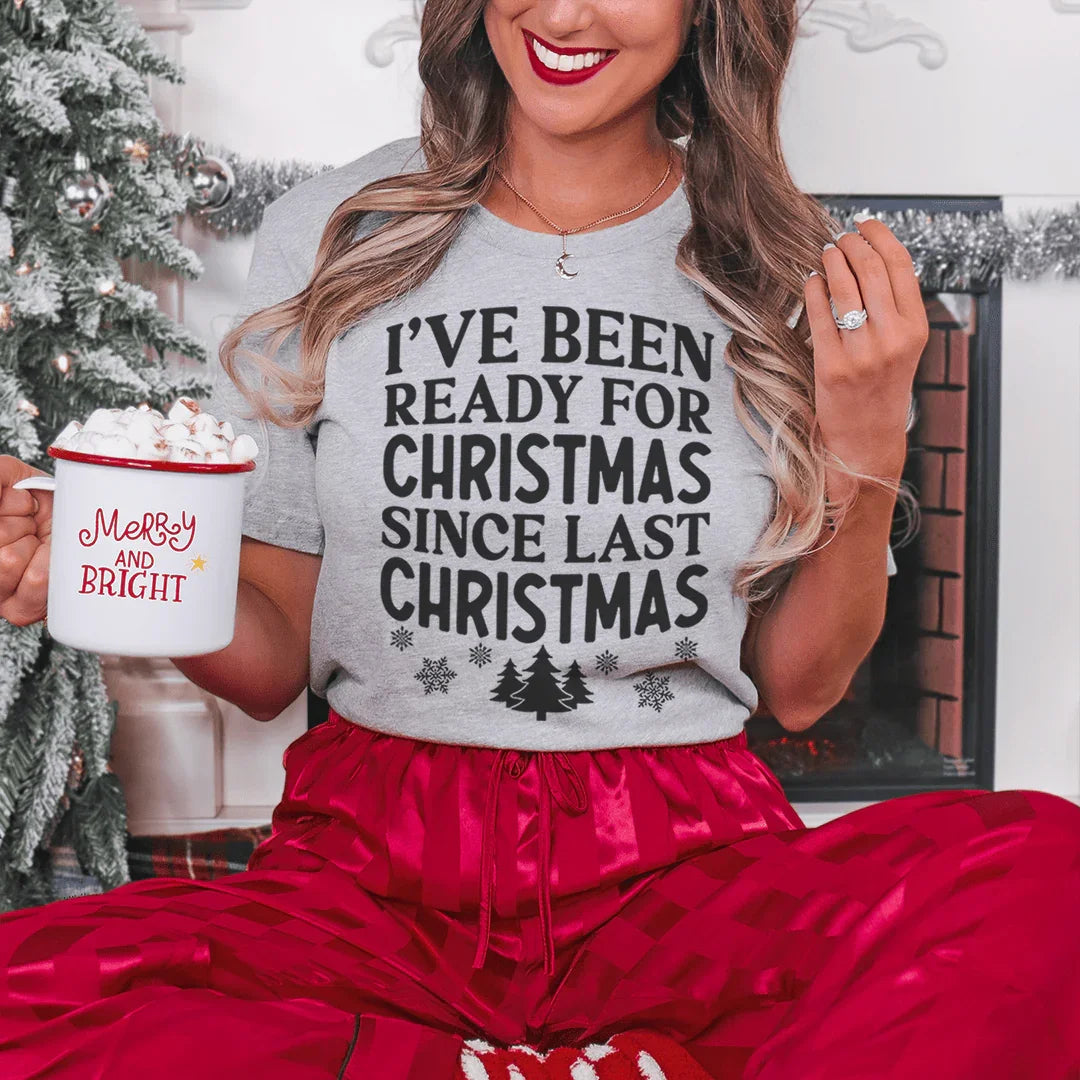 I've Been Ready For Christmas Since Last Christmas Tee