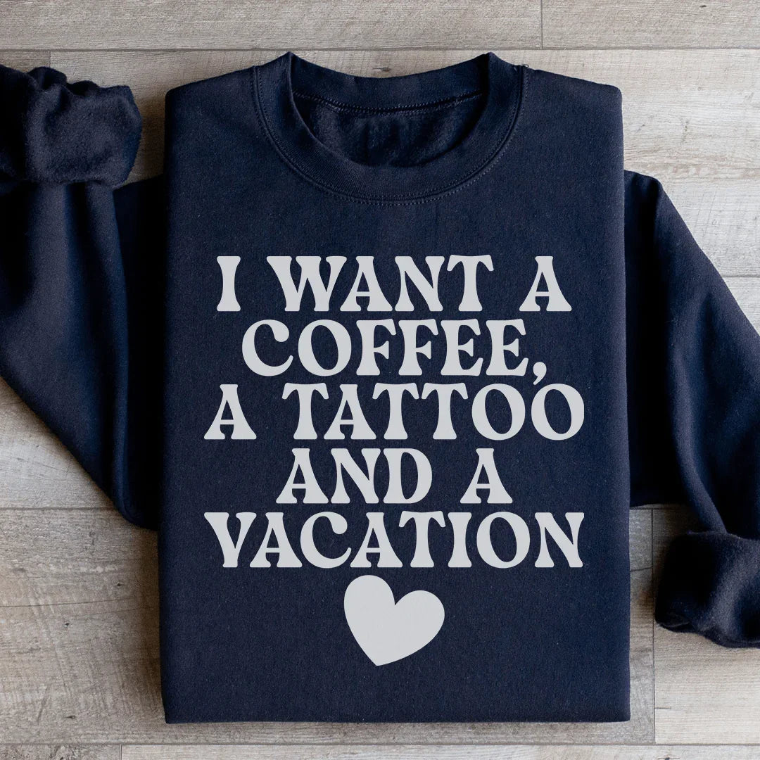 I Want A Coffee A Tattoo And A Vacation Sweatshirt