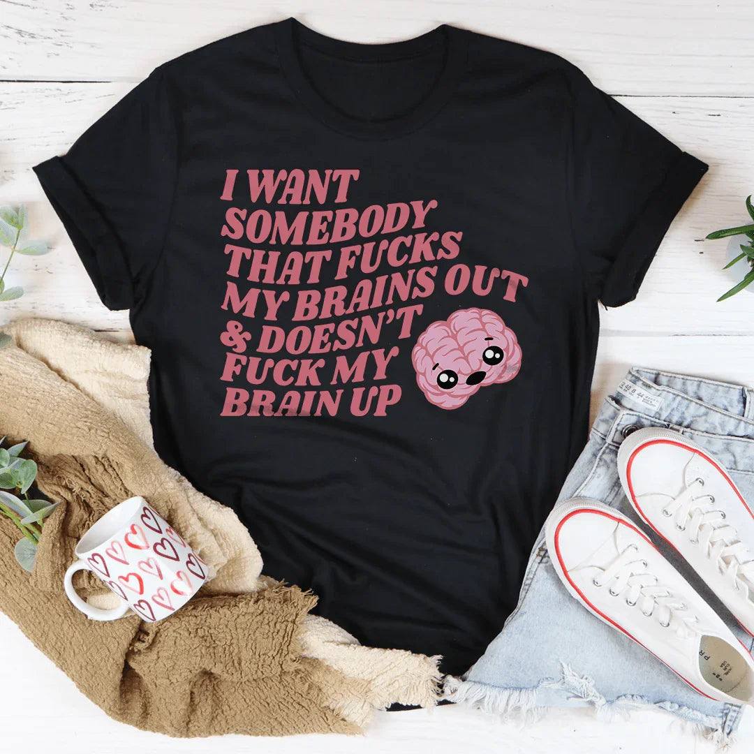 I Want Somebody That F-cks My Brains Out Tee