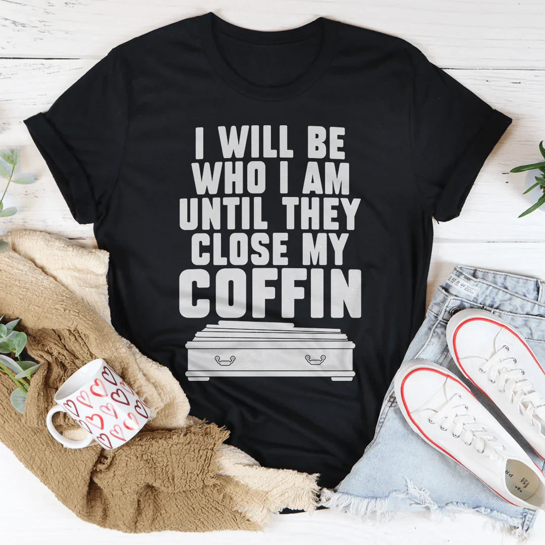 I Will Be Who I'm Until They Close My Coffin Tee